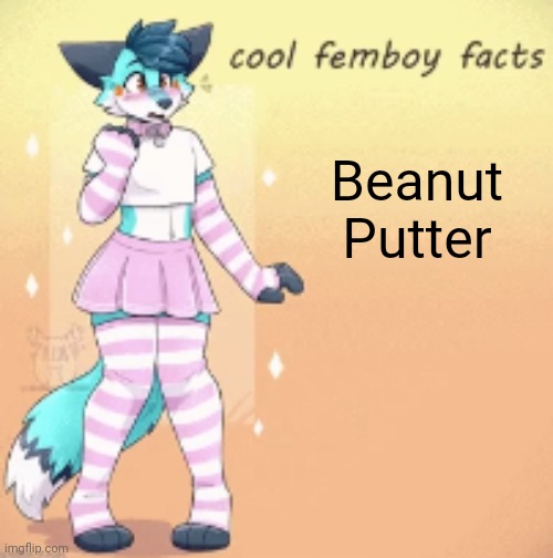 cool femboy facts | Beanut Putter | image tagged in cool femboy facts | made w/ Imgflip meme maker