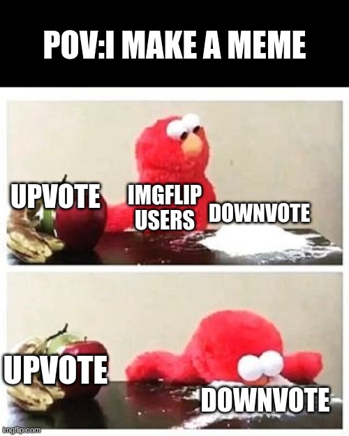i dont have any good  name ideas | POV:I MAKE A MEME; UPVOTE; IMGFLIP USERS; DOWNVOTE; UPVOTE; DOWNVOTE | image tagged in elmo cocaine,fun,memes,no upvotes,why,why are you reading the tags | made w/ Imgflip meme maker