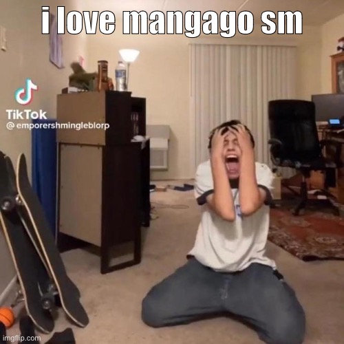 me rn | i love mangago sm | image tagged in me rn | made w/ Imgflip meme maker