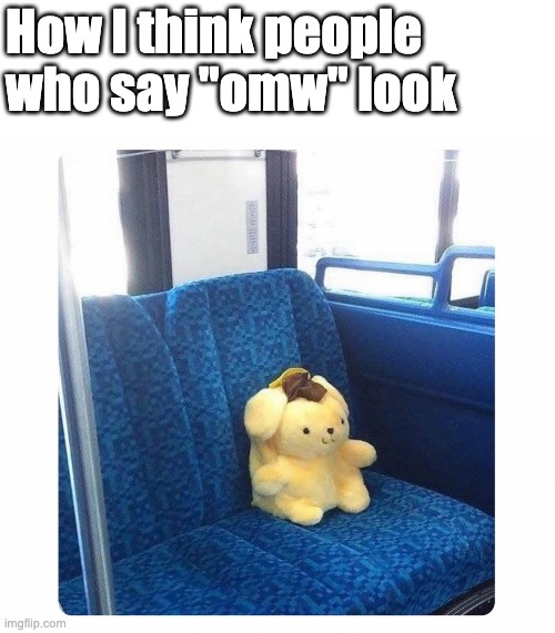 How I think people 
who say "omw" look | made w/ Imgflip meme maker