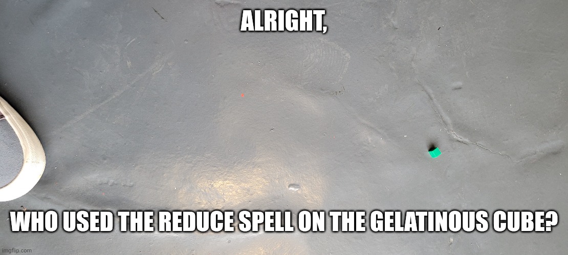 Tiny gelatinous cube | ALRIGHT, WHO USED THE REDUCE SPELL ON THE GELATINOUS CUBE? | image tagged in dnd,gelatinous cube,reduce spell | made w/ Imgflip meme maker