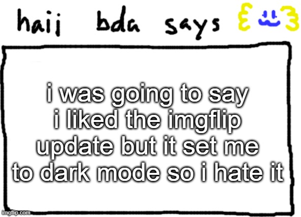 dont worry i put it back to light mode | i was going to say i liked the imgflip update but it set me to dark mode so i hate it | image tagged in bda announcement temp | made w/ Imgflip meme maker