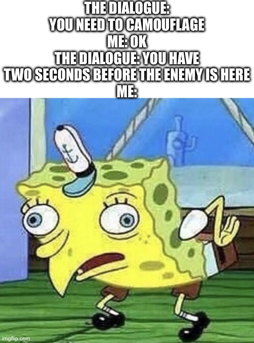 Imagine trying to camouflage in two seconds | THE DIALOGUE: YOU NEED TO CAMOUFLAGE
ME: OK
THE DIALOGUE: YOU HAVE TWO SECONDS BEFORE THE ENEMY IS HERE
ME: | image tagged in spongebob chicken | made w/ Imgflip meme maker