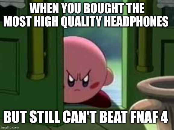 I'm extremely pissed rn because of FNAF 4 | WHEN YOU BOUGHT THE MOST HIGH QUALITY HEADPHONES; BUT STILL CAN'T BEAT FNAF 4 | image tagged in pissed off kirby | made w/ Imgflip meme maker