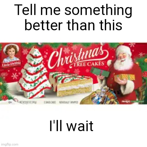 They're so good | Tell me something better than this; I'll wait | image tagged in memes,christmas | made w/ Imgflip meme maker