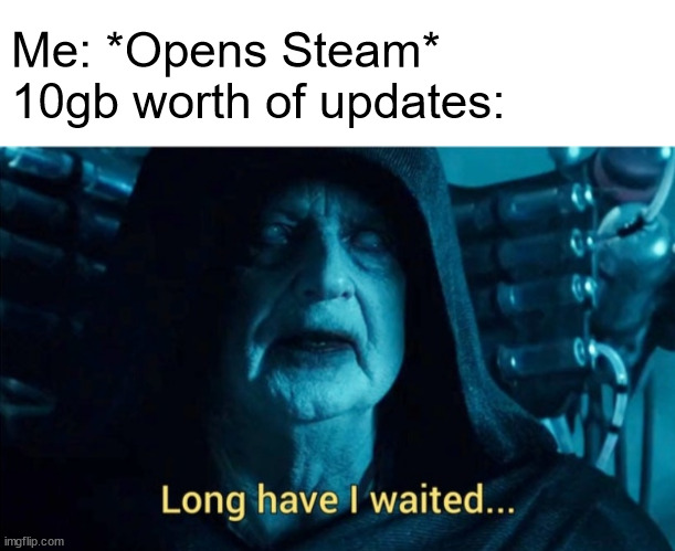 RIP Bandwidth | Me: *Opens Steam*
10gb worth of updates: | image tagged in white header,long have i waited,steam,video games,updates,pc gaming | made w/ Imgflip meme maker