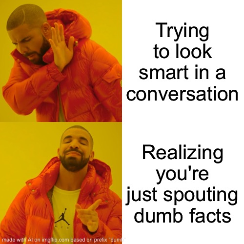 Drake Hotline Bling Meme | Trying to look smart in a conversation; Realizing you're just spouting dumb facts | image tagged in memes,drake hotline bling | made w/ Imgflip meme maker