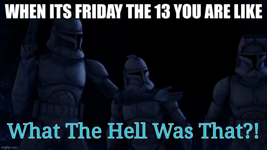 What The Hell Was That?! (Meme) | WHEN ITS FRIDAY THE 13 YOU ARE LIKE | image tagged in what the hell was that meme | made w/ Imgflip meme maker