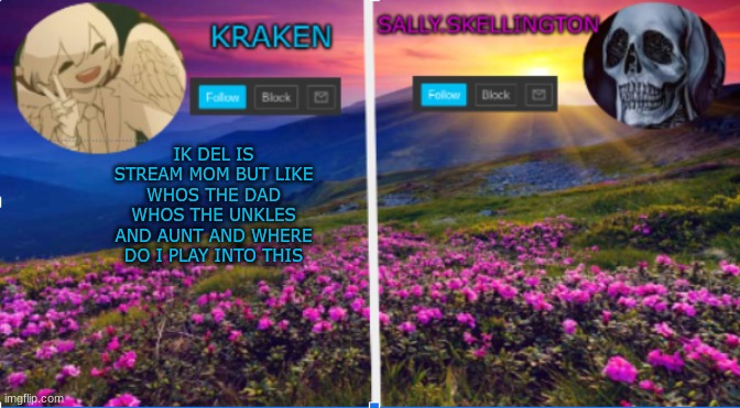 tbh im prob the chill cousion | IK DEL IS STREAM MOM BUT LIKE WHOS THE DAD WHOS THE UNKLES AND AUNT AND WHERE DO I PLAY INTO THIS | image tagged in sallie skellington and kraken announcment template | made w/ Imgflip meme maker