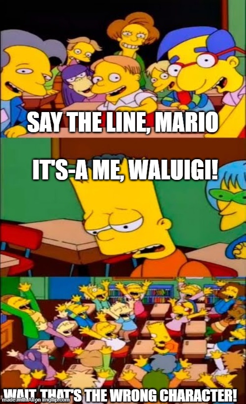 AI suddenly making more sense than usual | SAY THE LINE, MARIO; IT'S-A ME, WALUIGI! WAIT, THAT'S THE WRONG CHARACTER! | image tagged in say the line bart simpsons,memes,ai meme,waluigi,simpsons | made w/ Imgflip meme maker