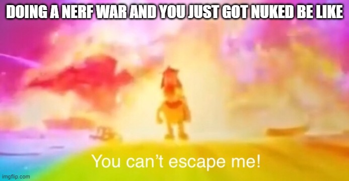 o | DOING A NERF WAR AND YOU JUST GOT NUKED BE LIKE | image tagged in mario movie you can t escape me | made w/ Imgflip meme maker