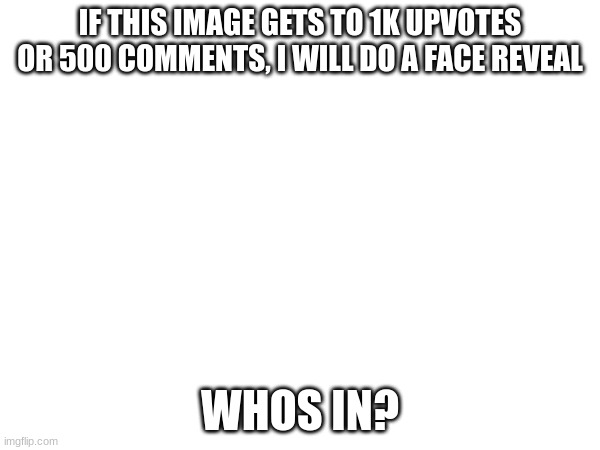 well? | IF THIS IMAGE GETS TO 1K UPVOTES OR 500 COMMENTS, I WILL DO A FACE REVEAL; WHOS IN? | image tagged in change my mind | made w/ Imgflip meme maker
