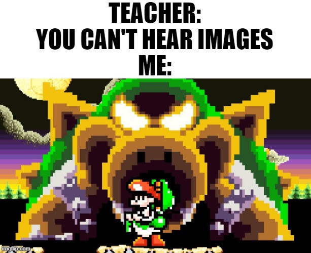 I love the Yoshi's Island soundtrack | TEACHER: YOU CAN'T HEAR IMAGES
ME: | image tagged in yoshi,memes,mario,super mario,video games,gaming | made w/ Imgflip meme maker