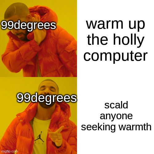 i ran out of title ideas | warm up the holly computer; 99degrees; scald anyone seeking warmth; 99degrees | image tagged in memes,drake hotline bling,databrawl | made w/ Imgflip meme maker