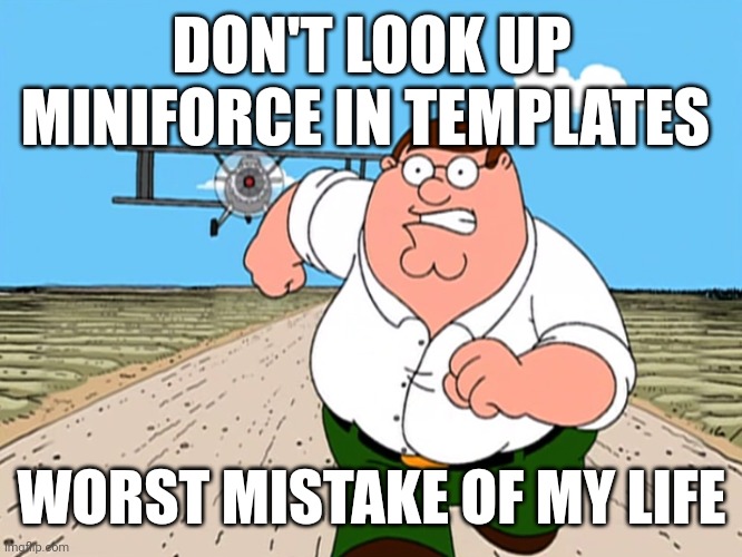 Peter Griffin running away | DON'T LOOK UP MINIFORCE IN TEMPLATES; WORST MISTAKE OF MY LIFE | image tagged in peter griffin running away | made w/ Imgflip meme maker