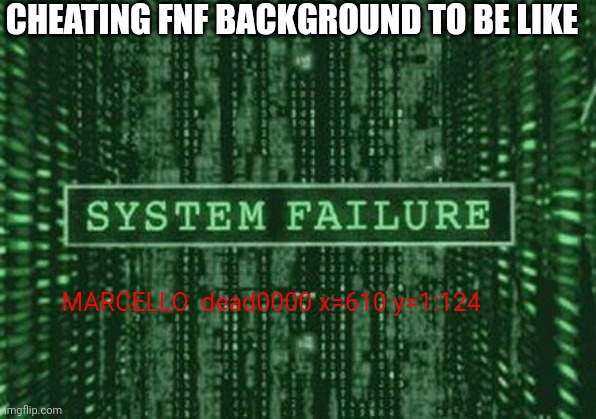 Cheating fnf background to be like | CHEATING FNF BACKGROUND TO BE LIKE; MARCELLO  dead0000 x=610 y=1:124 | image tagged in cheating,fnf,dave and bambi | made w/ Imgflip meme maker