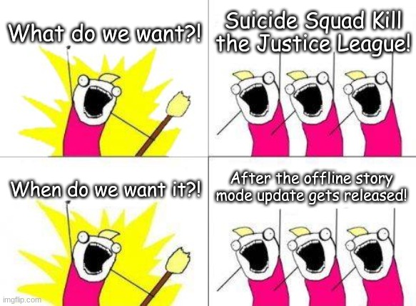 Good things come to those who wait | What do we want?! Suicide Squad Kill the Justice League! After the offline story mode update gets released! When do we want it?! | image tagged in memes,what do we want,video games,dc comics,funny | made w/ Imgflip meme maker