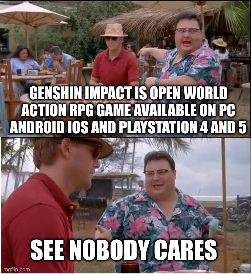 Same energy as raid shadow legends | GENSHIN IMPACT IS OPEN WORLD ACTION RPG GAME AVAILABLE ON PC ANDROID IOS AND PLAYSTATION 4 AND 5; SEE NOBODY CARES | image tagged in memes,see nobody cares | made w/ Imgflip meme maker