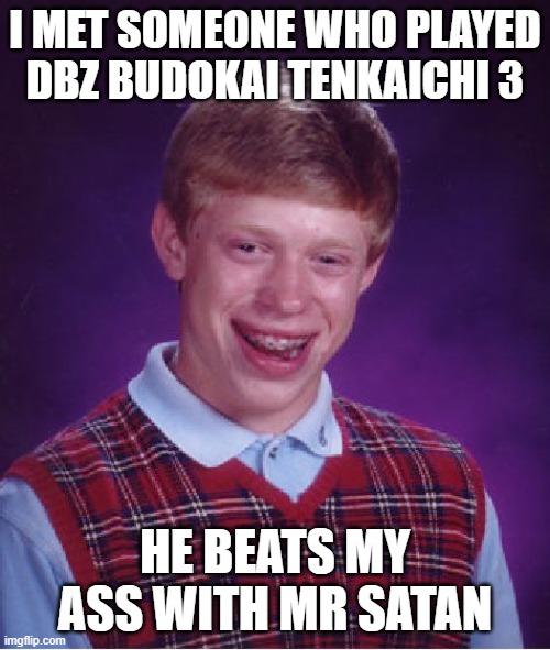 Damn... | I MET SOMEONE WHO PLAYED DBZ BUDOKAI TENKAICHI 3; HE BEATS MY ASS WITH MR SATAN | image tagged in memes,bad luck brian | made w/ Imgflip meme maker