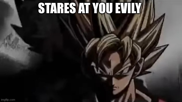 Goku Staring | STARES AT YOU EVILY | image tagged in goku staring | made w/ Imgflip meme maker