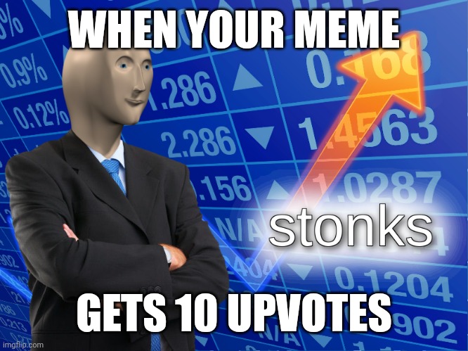 stonks | WHEN YOUR MEME; GETS 10 UPVOTES | image tagged in stonks | made w/ Imgflip meme maker