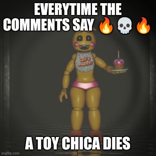 Let's kill toy chica | EVERYTIME THE COMMENTS SAY 🔥💀🔥; A TOY CHICA DIES | image tagged in toy chica,memes | made w/ Imgflip meme maker
