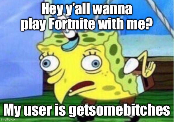 Mocking Spongebob | Hey y’all wanna play Fortnite with me? My user is getsomebitches | image tagged in memes,mocking spongebob | made w/ Imgflip meme maker