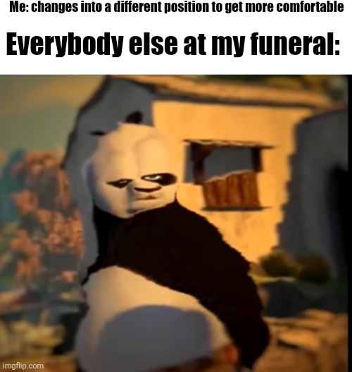 Hold up | Me: changes into a different position to get more comfortable; Everybody else at my funeral: | image tagged in po wut | made w/ Imgflip meme maker