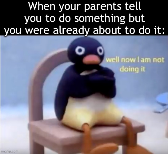 It’s so annoying tho fr | When your parents tell you to do something but you were already about to do it: | image tagged in well now i'm not doing it,memes,funny,fun,real | made w/ Imgflip meme maker