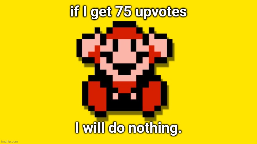 Super Mario Bros 3 Death | if I get 75 upvotes; I will do nothing. | image tagged in super mario bros 3 death | made w/ Imgflip meme maker