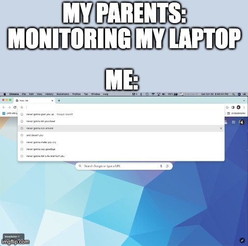 hehehehe | MY PARENTS: MONITORING MY LAPTOP; ME: | image tagged in rickroll in the browser | made w/ Imgflip meme maker