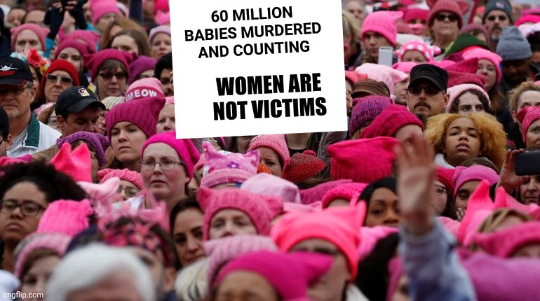 Trump Women's March | 60 MILLION BABIES MURDERED AND COUNTING WOMEN ARE NOT VICTIMS | image tagged in trump women's march | made w/ Imgflip meme maker