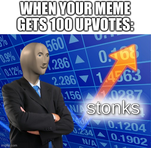 stonks | WHEN YOUR MEME GETS 100 UPVOTES: | image tagged in stonks | made w/ Imgflip meme maker