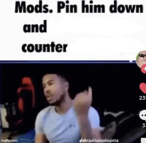 Mods pin him down and counter | image tagged in mods pin him down and counter | made w/ Imgflip meme maker