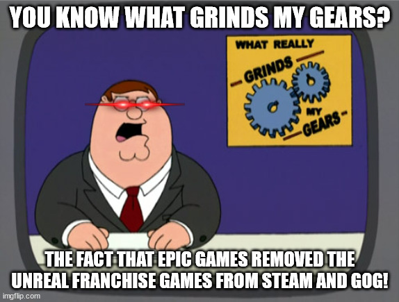 Peter Griffin News Meme | YOU KNOW WHAT GRINDS MY GEARS? THE FACT THAT EPIC GAMES REMOVED THE UNREAL FRANCHISE GAMES FROM STEAM AND GOG! | image tagged in memes,peter griffin news,you know what grinds my gears,epic games,unreal | made w/ Imgflip meme maker