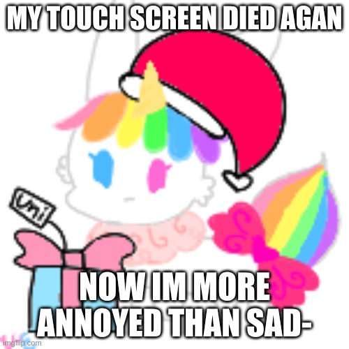 RIP | MY TOUCH SCREEN DIED AGAN; NOW IM MORE ANNOYED THAN SAD- | image tagged in christmas chibi unicorn eevee | made w/ Imgflip meme maker