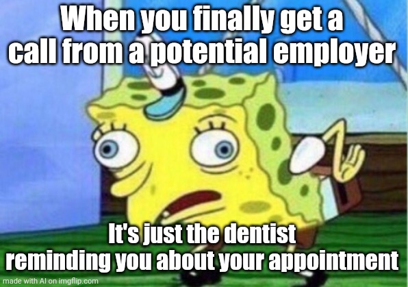 ai meme #1 (making a new one each day) | When you finally get a call from a potential employer; It's just the dentist reminding you about your appointment | image tagged in memes,mocking spongebob | made w/ Imgflip meme maker