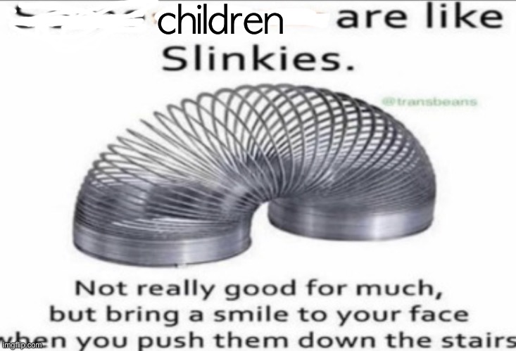 So satisfying | children | image tagged in some _ are like slinkies | made w/ Imgflip meme maker
