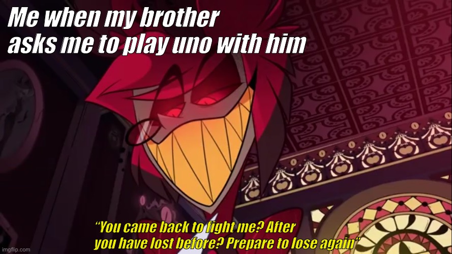 The King of Cringe | Me when my brother asks me to play uno with him; “You came back to fight me? After you have lost before? Prepare to lose again” | image tagged in the king of cringe | made w/ Imgflip meme maker