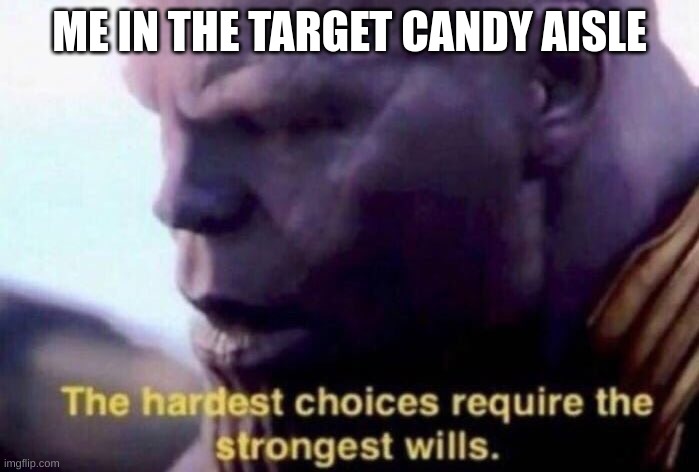 True | ME IN THE TARGET CANDY AISLE | image tagged in the hardest choices require the strongest wills,why | made w/ Imgflip meme maker
