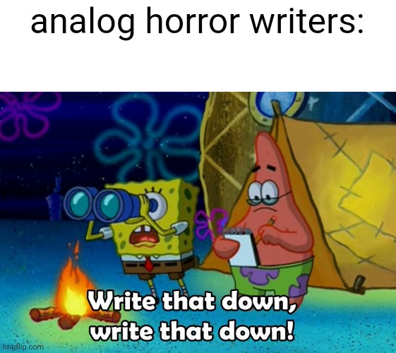 write that down | analog horror writers: | image tagged in write that down | made w/ Imgflip meme maker