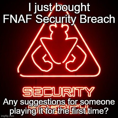 security breach | I just bought FNAF Security Breach; Any suggestions for someone playing it for the first time? | image tagged in security breach | made w/ Imgflip meme maker