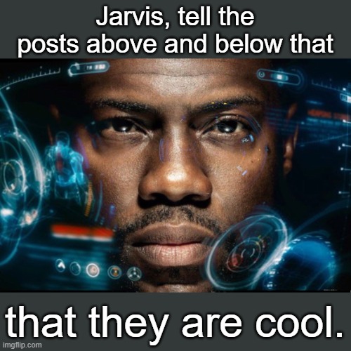 cool | Jarvis, tell the posts above and below that; that they are cool. | image tagged in the,post,above,p0st,below | made w/ Imgflip meme maker