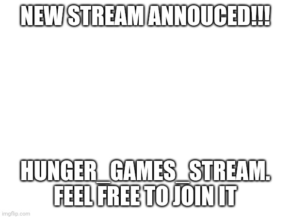 Hunger game stream is here feel free to join it | NEW STREAM ANNOUCED!!! HUNGER_GAMES_STREAM. FEEL FREE TO JOIN IT | image tagged in new stream,announcement | made w/ Imgflip meme maker