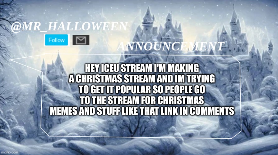 Join the Christmas_stream-FM stream so I can make a christmas stream | HEY ICEU STREAM I'M MAKING A CHRISTMAS STREAM AND IM TRYING TO GET IT POPULAR SO PEOPLE GO TO THE STREAM FOR CHRISTMAS MEMES AND STUFF LIKE THAT LINK IN COMMENTS | image tagged in memes,merry christmas,festive,lol,memer,christmas | made w/ Imgflip meme maker