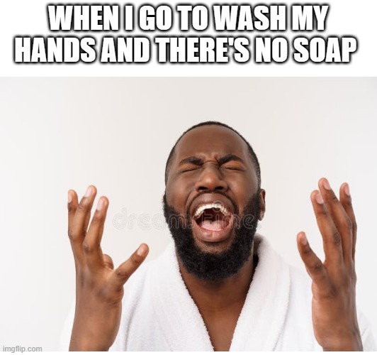 WHEN I GO TO WASH MY HANDS AND THERE'S NO SOAP | made w/ Imgflip meme maker