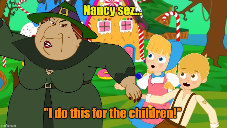 Hansel and Gretle | Nancy sez... "I do this for the children!" | image tagged in hansel and gretle | made w/ Imgflip meme maker