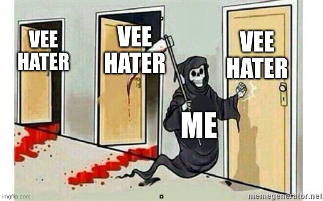 Grim Reaper Knocking Door | VEE HATER; VEE HATER; VEE HATER; ME | image tagged in grim reaper knocking door | made w/ Imgflip meme maker