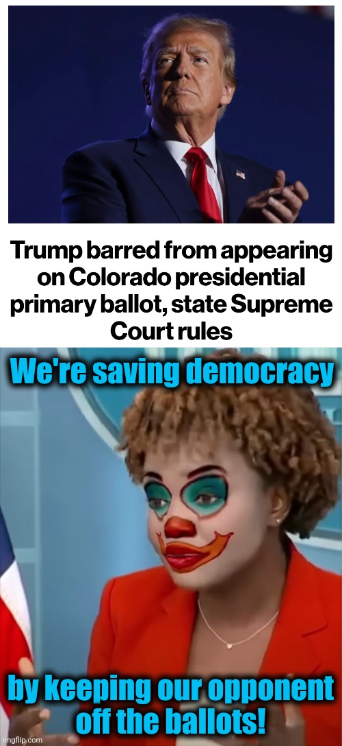 It makes perfect sense to the deranged moonbats | We're saving democracy; by keeping our opponent
off the ballots! | image tagged in press clown,memes,donald trump,democracy,democrats,joe biden | made w/ Imgflip meme maker
