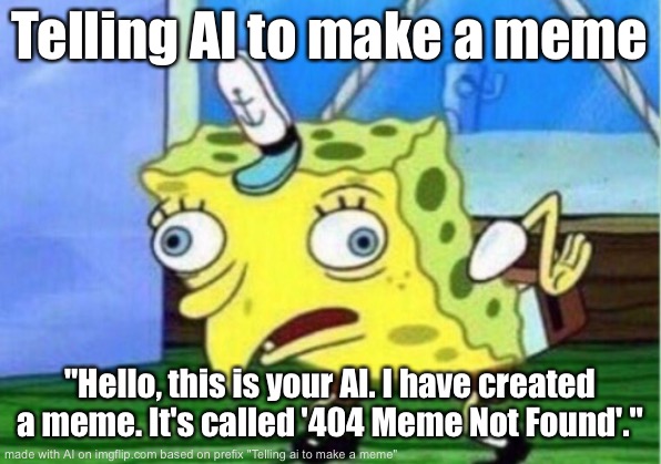 Also an ai made this. Quite no funny | Telling AI to make a meme; "Hello, this is your AI. I have created a meme. It's called '404 Meme Not Found'." | image tagged in memes,mocking spongebob | made w/ Imgflip meme maker